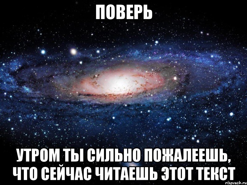 поверь утром ты сильно пожалеешь, что сейчас читаешь этот текст, Мем Вселенная