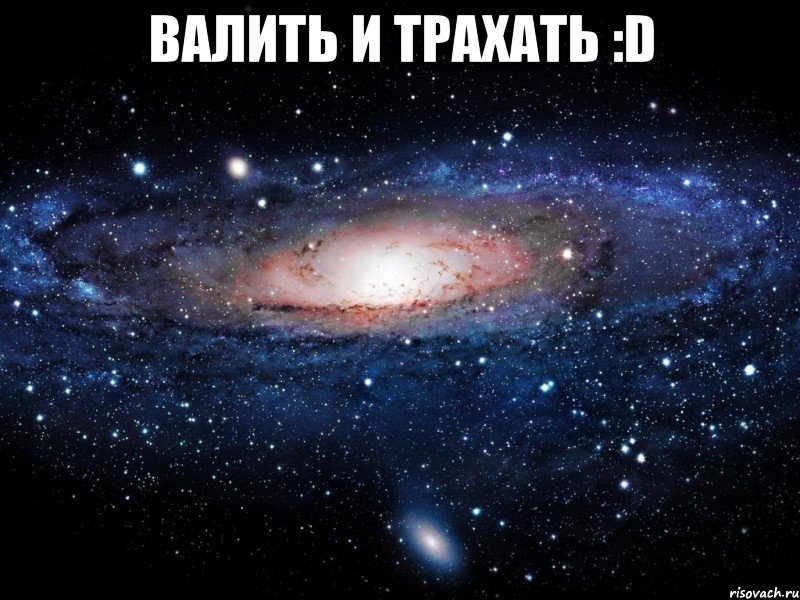 валить и трахать :D , Мем Вселенная