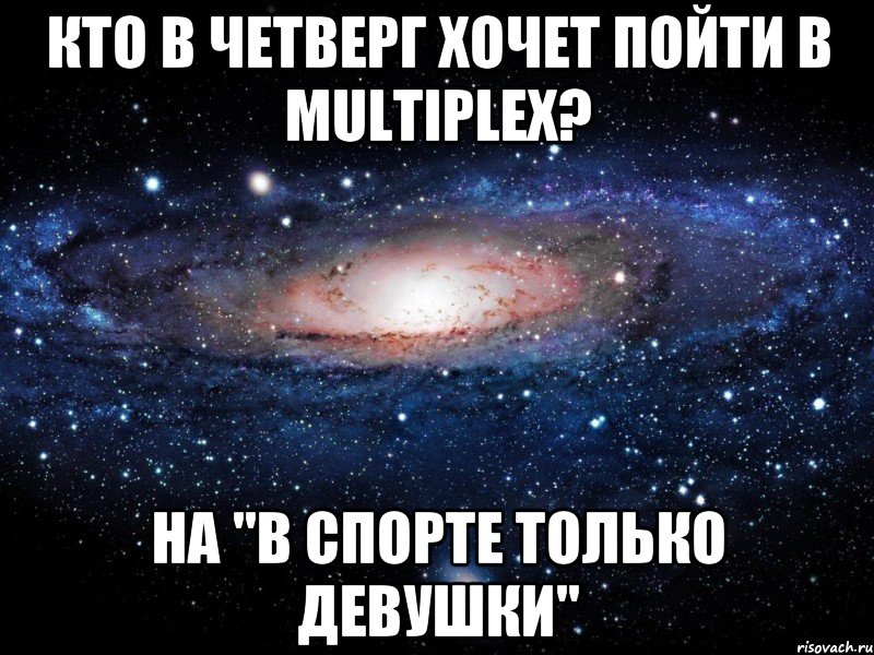 Кто в четверг хочет пойти в Multiplex? на "В спорте только девушки", Мем Вселенная