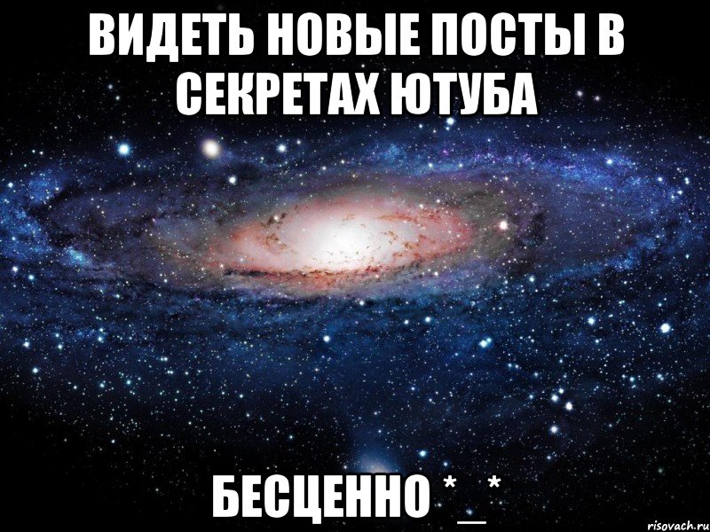 Видеть новые посты в секретах ютуба Бесценно *_*, Мем Вселенная