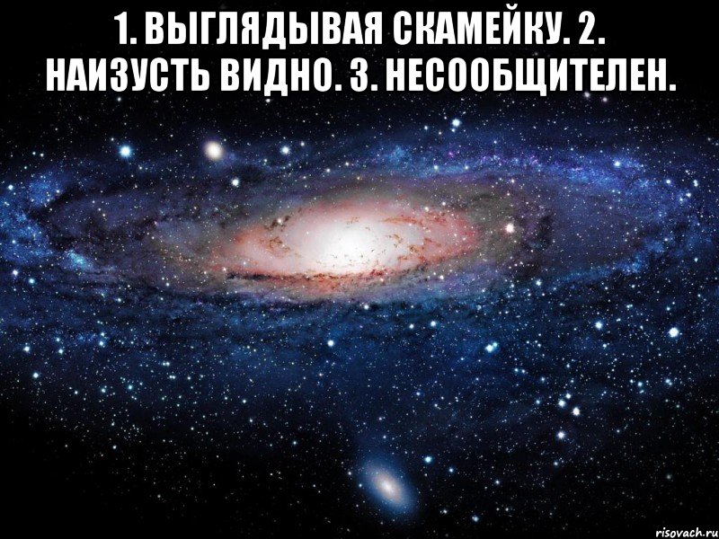 1. Выглядывая скамейку. 2. Наизусть видно. 3. Несообщителен. , Мем Вселенная