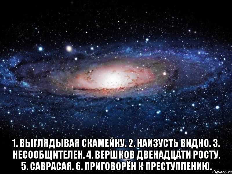  1. Выглядывая скамейку. 2. Наизусть видно. 3. Несообщителен. 4. Вершков двенадцати росту. 5. Саврасая. 6. Приговорён к преступлению., Мем Вселенная