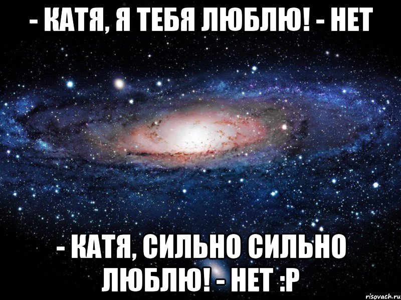 - Катя, я тебя люблю! - Нет - Катя, сильно сильно люблю! - Нет :Р, Мем Вселенная