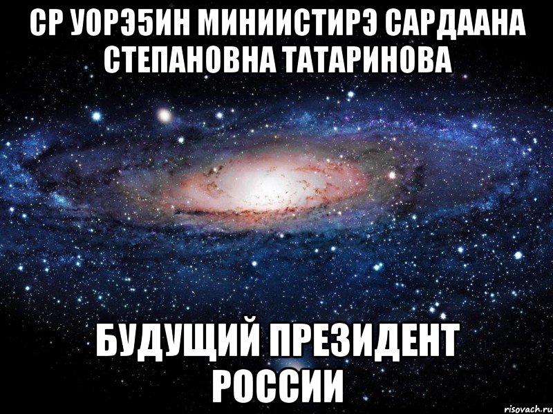 СР Уорэ5ин Миниистирэ Сардаана Степановна Татаринова будущий Президент России, Мем Вселенная