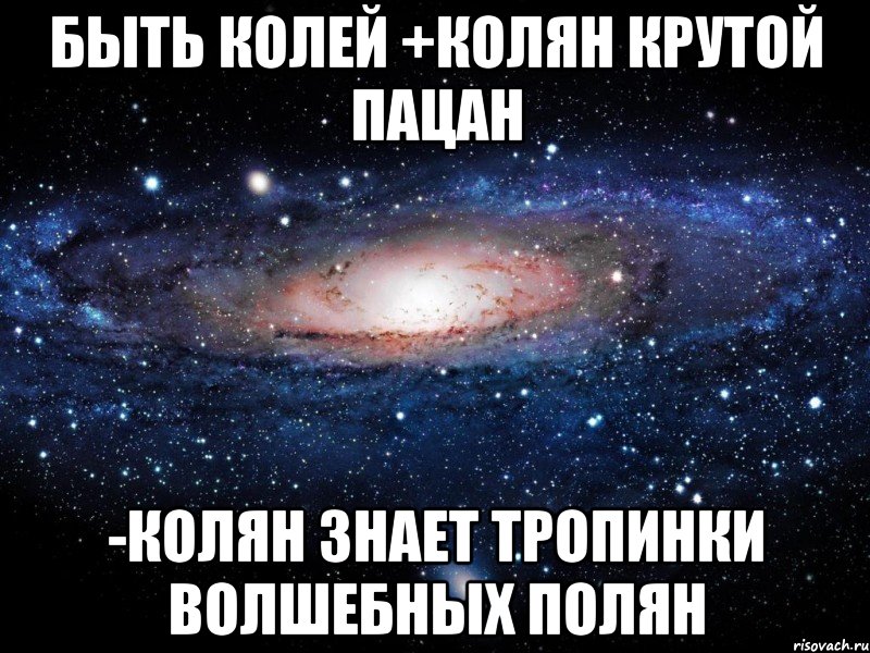 Колю знаешь. Колян знает тропинки волшебных Полян. Коля Колян знает тропинки. Быть Колей. Спокойной ночи Колян.