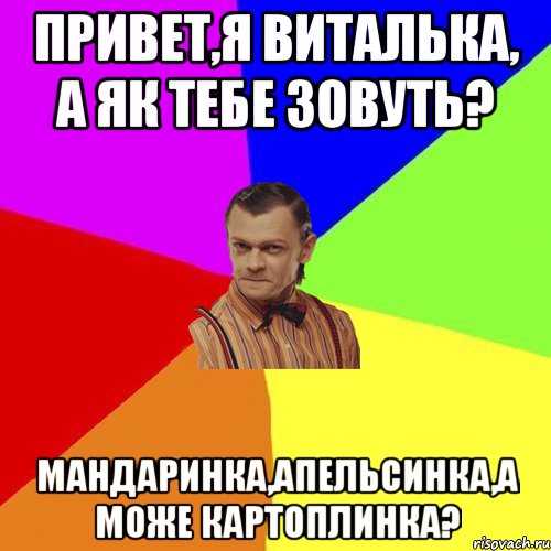 привет,я Виталька, а як тебе зовуть? Мандаринка,Апельсинка,а може Картоплинка?, Мем Вталька