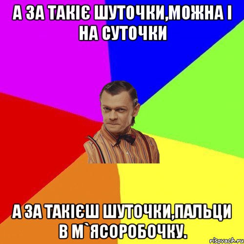 А за такіє шуточки,можна і на суточки А за такієш шуточки,пальци в м`ясоробочку., Мем Вталька