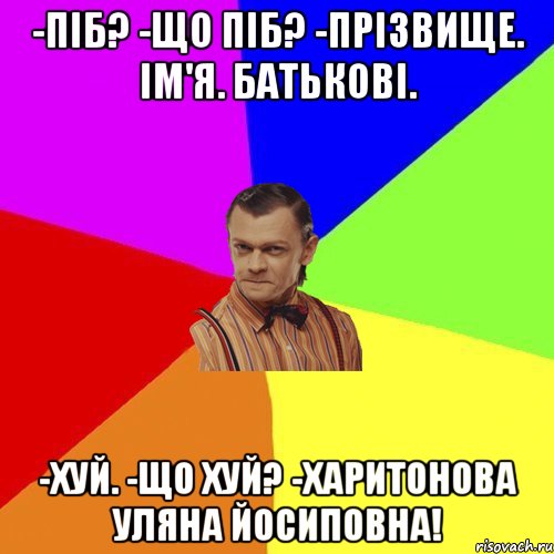 -ПІБ? -Що ПІБ? -Прізвище. Ім'я. Батькові. -ХУЙ. -Що ХУЙ? -Харитонова Уляна Йосиповна!, Мем Вталька