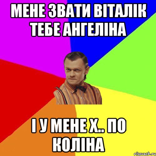 Мене звати Віталік тебе Ангеліна І у мене Х.. по коліна, Мем Вталька