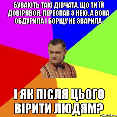 Бувають такі дівчата, що ти їй довірився, переспав з нею, а вона обдурила і борщу не зварила. І як після цього вірити людям?, Мем Вталька