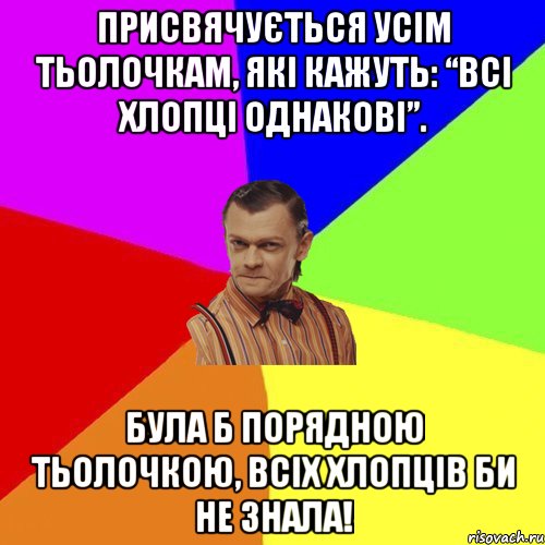 Присвячується усім тьолочкам, які кажуть: “Всі хлопці однакові”. Була б порядною тьолочкою, всіх хлопців би не знала!, Мем Вталька