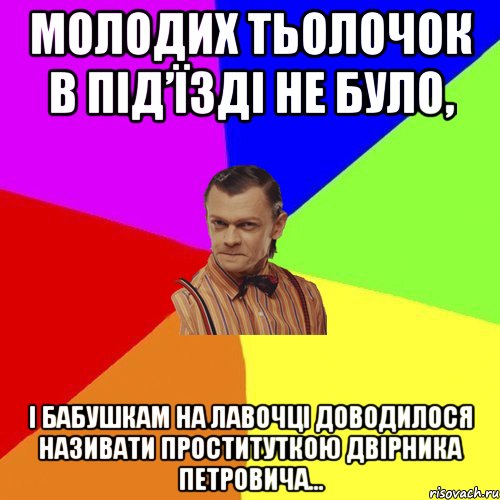 Молодих тьолочок в під’їзді не було, і бабушкам на лавочці доводилося називати проституткою двірника Петровича…, Мем Вталька