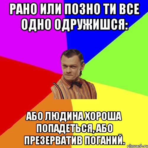 Рано или позно ти все одно одружишся: або людина хороша попадеться, або презерватив поганий., Мем Вталька