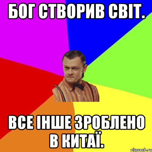 Бог створив світ. Все інше зроблено в Китаї.