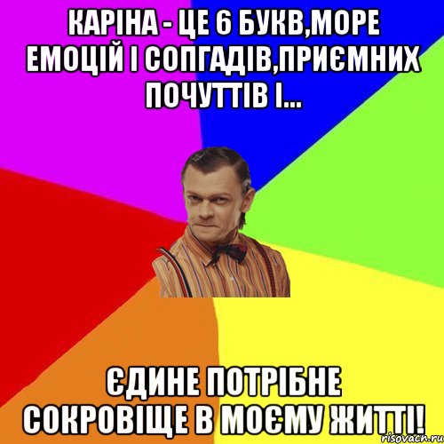 Каріна - це 6 букв,море емоцій і сопгадів,приємних почуттів і... Єдине потрібне сокровіще в моєму житті!, Мем Вталька