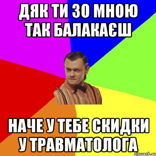 Дяк ти зо мною так балакаєш наче у тебе скидки у травматолога, Мем Вталька