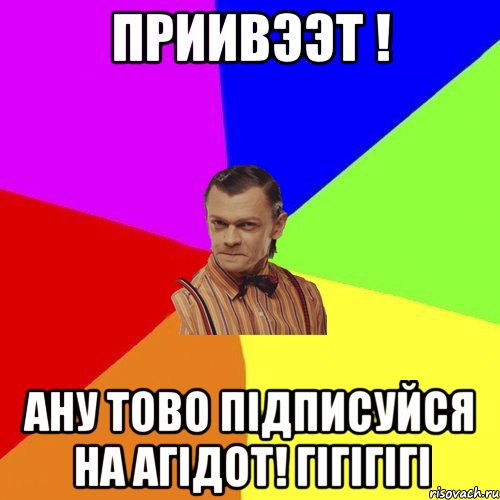 Приивээт ! Ану тово підписуйся на АГІДОТ! гігігігі