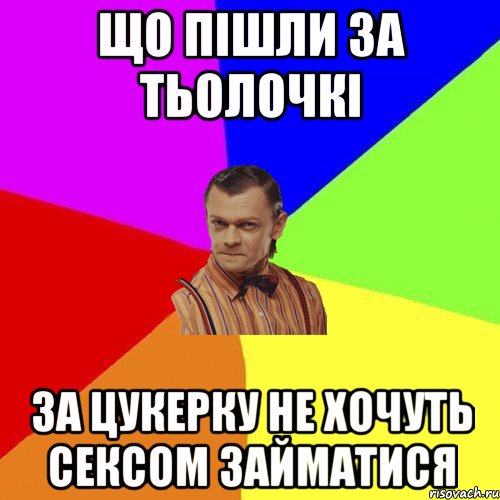 що пішли за тьолочкі за цукерку не хочуть сексом займатися