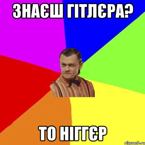 Знаєш Гітлєра? то ніггєр