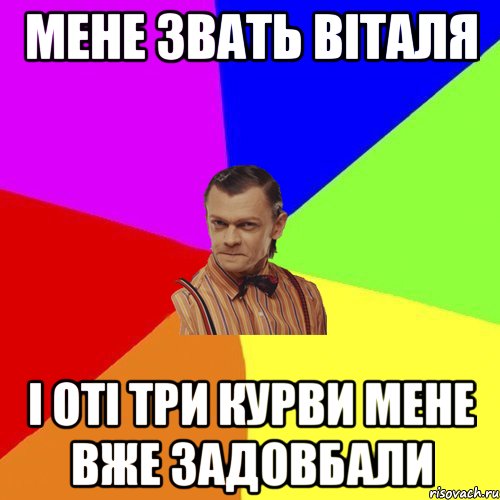 мене звать віталя і оті три курви мене вже задовбали