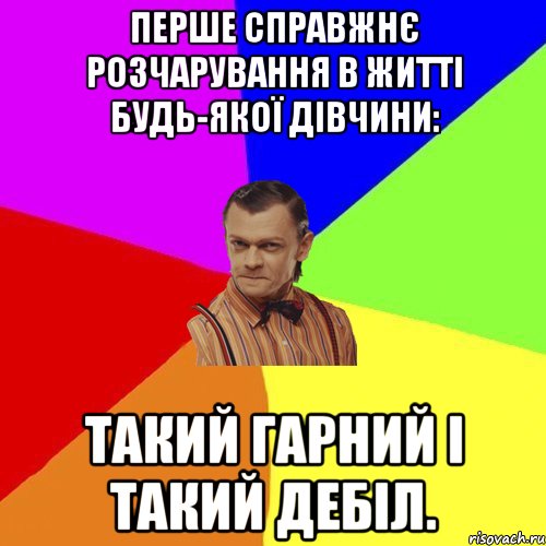 Перше справжнє розчарування в житті будь-якої дівчини: такий гарний і такий дебіл., Мем Вталька