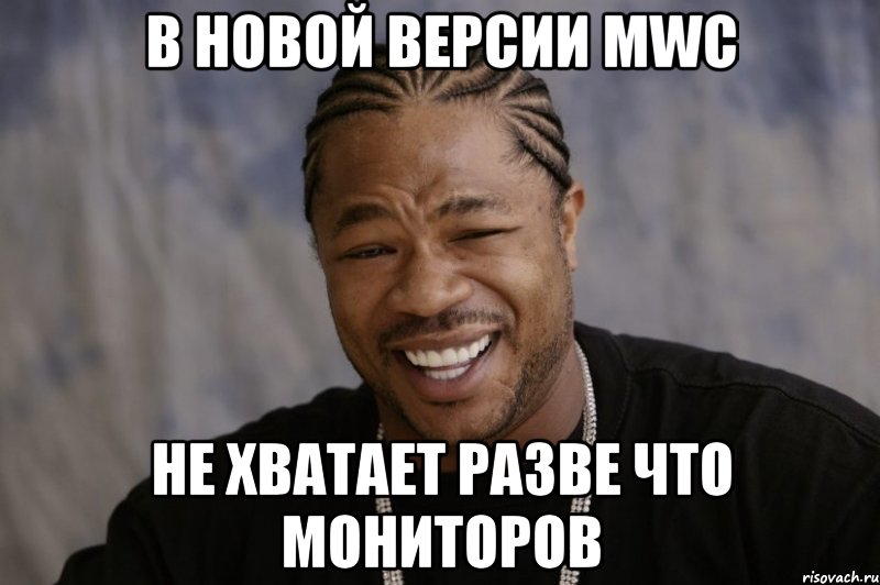 В новой версии mwc не хватает разве что мониторов, Мем Xzibit