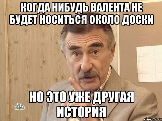 Когда нибудь Валента не будет носиться около доски Но это уже другая история, Мем Каневский (Но это уже совсем другая история)