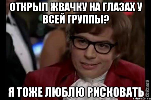 открыл жвачку на глазах у всей группы? я тоже люблю рисковать, Мем Остин Пауэрс (я тоже люблю рисковать)