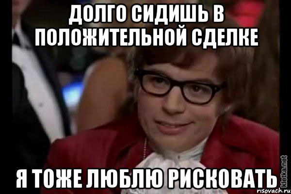 Долго сидишь в положительной сделке Я тоже люблю рисковать, Мем Остин Пауэрс (я тоже люблю рисковать)