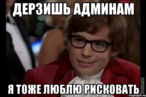 Дерзишь админам я тоже люблю рисковать, Мем Остин Пауэрс (я тоже люблю рисковать)