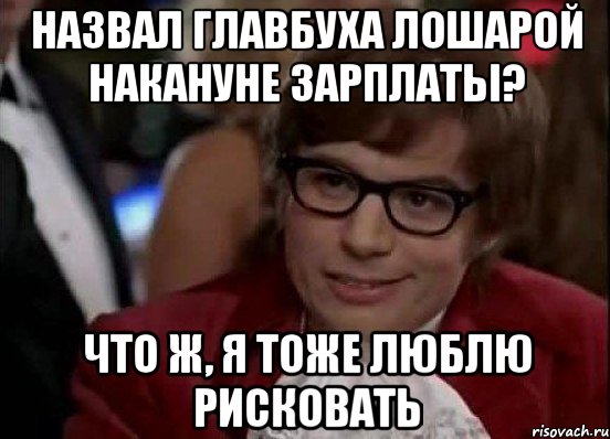 Назвал главбуха лошарой накануне зарплаты? Что ж, я тоже люблю рисковать, Мем Остин Пауэрс (я тоже люблю рисковать)