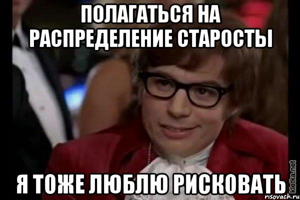 Полагаться на распределение старосты я тоже люблю рисковать, Мем Остин Пауэрс (я тоже люблю рисковать)