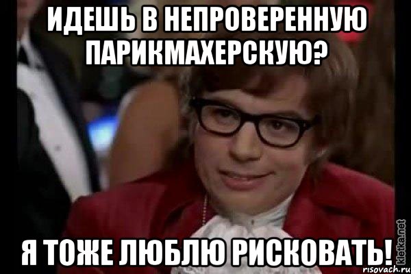 Идешь в непроверенную парикмахерскую? Я тоже люблю рисковать!, Мем Остин Пауэрс (я тоже люблю рисковать)