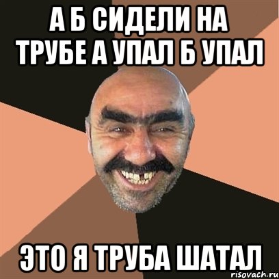 Сидели на трубе а упала. Это я труба шатал. На трубе а упал б упал это я труба шатал. Я твой дом труба шатал что это значит. А И Б сидели на трубе.