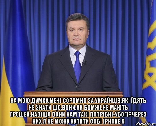  На мою думку,мені соромно за українців,які їдять не знати що.Вони,як бомжі.Не мають грошей.Навіщо вони нам такі потрібні-убогі?Через них я не можу купити собі Iphone 6