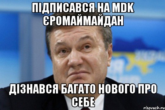 Підписався на MDK ЄромайМайдан Дізнався багато нового про себе, Мем Янукович