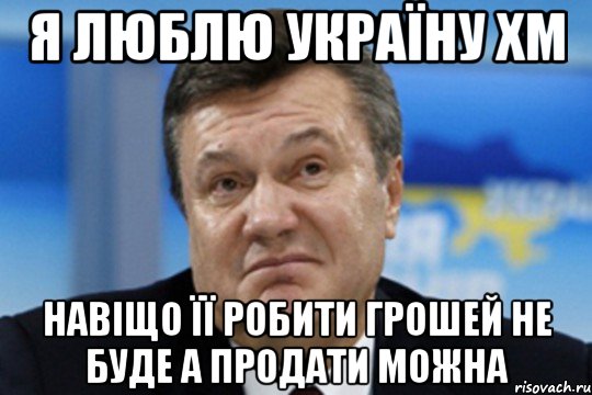 я люблю україну хм навіщо її робити грошей не буде а продати можна