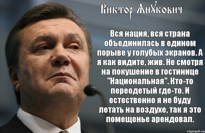 Виктор Янукович Вся нация, вся страна объединилась в едином порыве у голубых экранов. А я как видите, жив. Не смотря на покушение в гостинице "Национальная". Кто-то переодетый где-то. И естественно я не буду летать на воздухе, так я это помещенье арендовал., Комикс Янукович