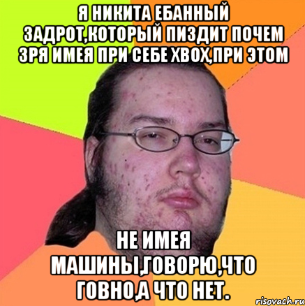 Я Никита ебанный задрот,который пиздит почем зря имея при себе xbox,при этом не имея машины,говорю,что говно,а что нет., Мем Задрот