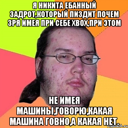 Я Никита ебанный задрот,который пиздит почем зря имея при себе xbox,при этом не имея машины,говорю,какая машина говно,а какая нет., Мем Задрот