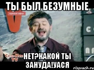 Ты был БеЗуМНые Нет?Какой ты зануда!Уася, Мем жорик