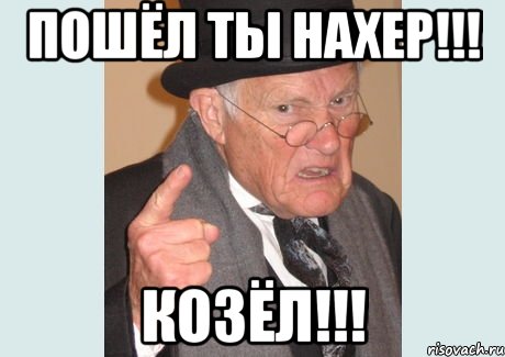 пошёл ты нахер!!! козёл!!!