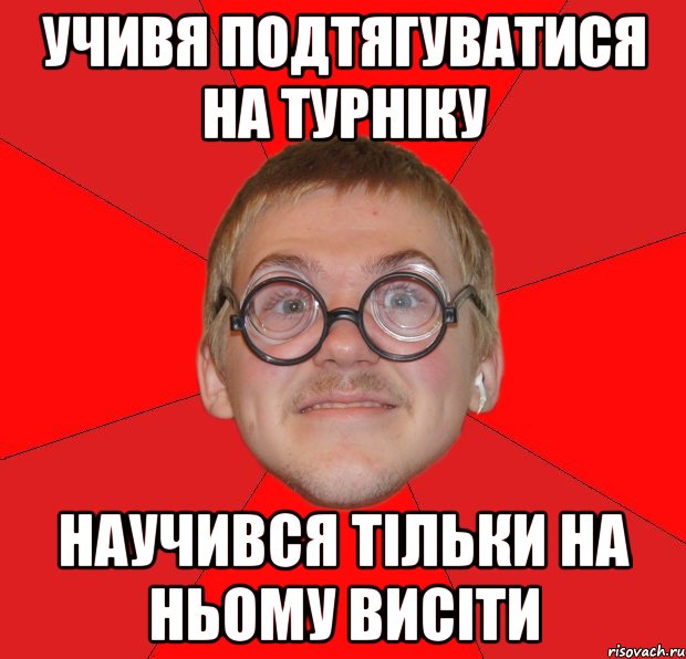 Учивя подтягуватися на турніку научився тільки на ньому висіти, Мем Злой Типичный Ботан