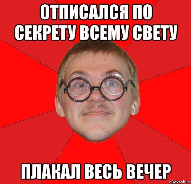 Отписался по секрету всему свету Плакал весь вечер, Мем Злой Типичный Ботан