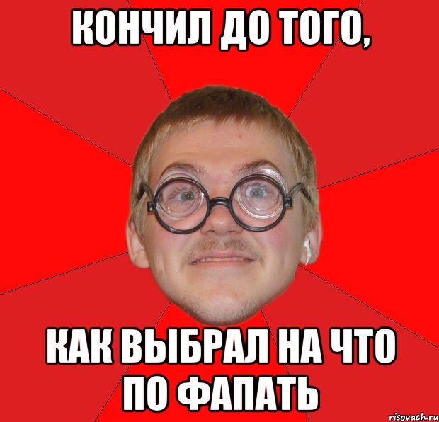 Кончил до того, как выбрал на что по фапать, Мем Злой Типичный Ботан