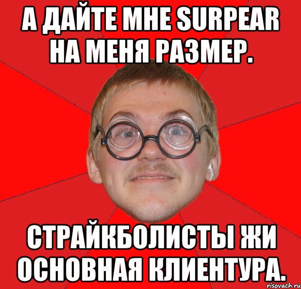 А дайте мне SURPEAR на меня размер. Страйкболисты жи основная клиентура., Мем Злой Типичный Ботан