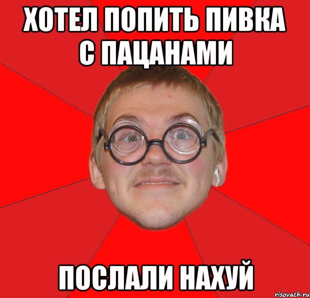 хотел попить пивка с пацанами послали нахуй, Мем Злой Типичный Ботан