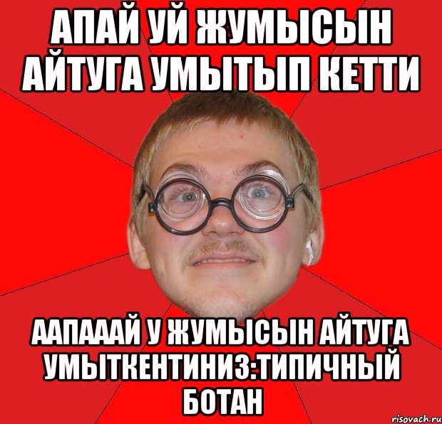 Апай уй жумысын айтуга умытып кетти ААпАААй у жумысын айтуга умыткентиниз:типичный ботан, Мем Злой Типичный Ботан