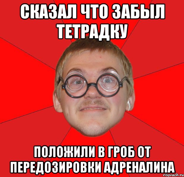 Сказал что забыл тетрадку Положили в гроб от передозировки адреналина, Мем Злой Типичный Ботан