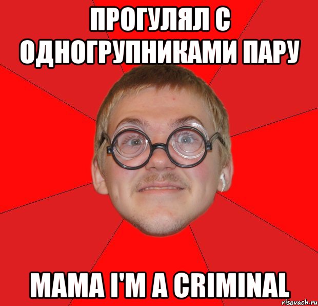 Прогулял с одногрупниками пару Mama I'm a criminal, Мем Злой Типичный Ботан